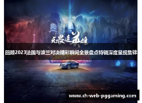 回顾2023法国与波兰对决精彩瞬间全景盘点特辑深度呈现集锦 回顾2023法国与波兰对决精彩瞬间全景盘点特辑深度呈现集锦