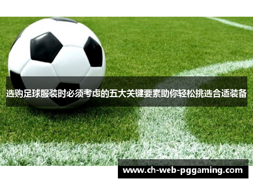 选购足球服装时必须考虑的五大关键要素助你轻松挑选合适装备