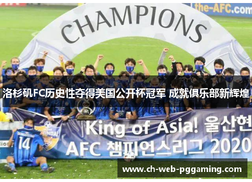 洛杉矶FC历史性夺得美国公开杯冠军 成就俱乐部新辉煌